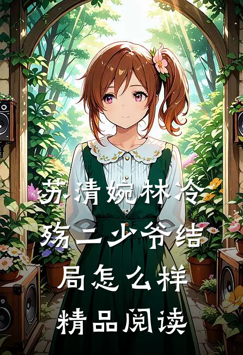 苏清婉林冷殇二少爷结局怎么样精品阅读