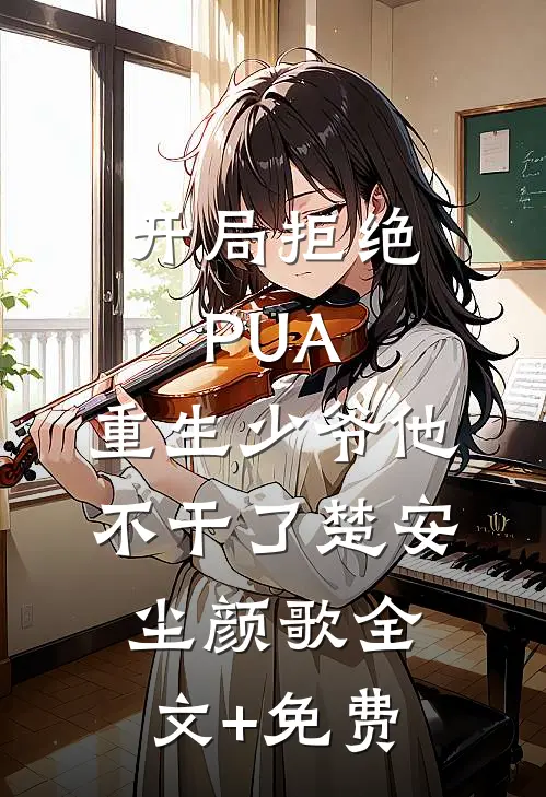 开局拒绝PUA，重生少爷他不干了楚安尘颜歌全文+免费