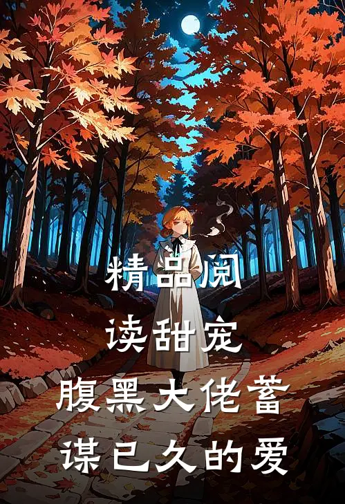 精品阅读甜宠腹黑大佬蓄谋已久的爱