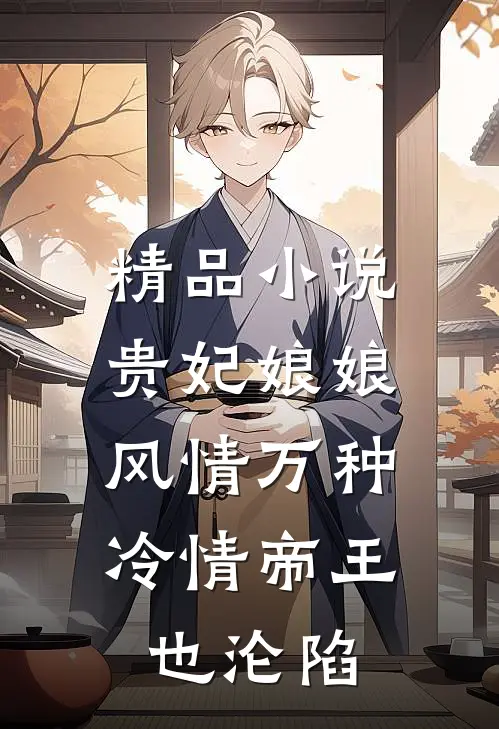精品贵妃娘娘风情万种,冷情帝王也沦陷免费阅读