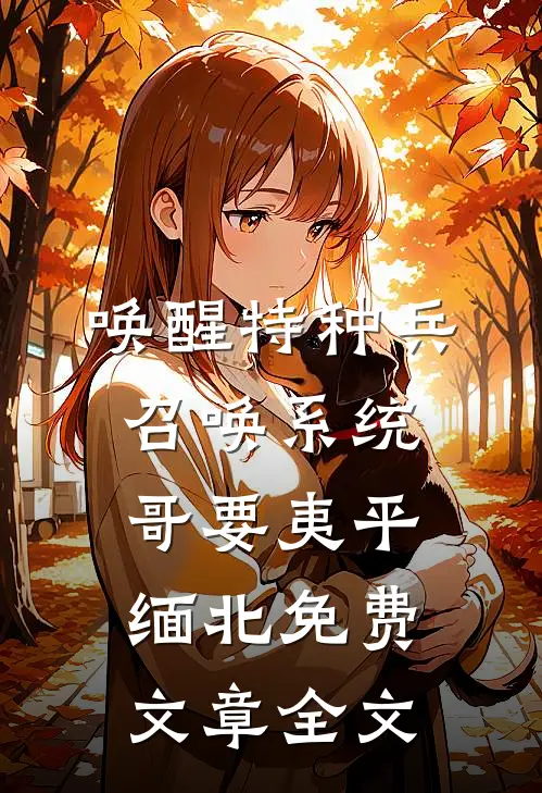 唤醒特种兵召唤系统,哥要夷平缅北免费文章全文