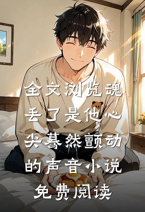 全文浏览魂丢了是他心尖蓦然颤动的声音小说免费阅读