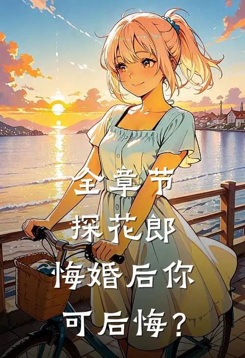 全章节探花郎，悔婚后你可后悔？