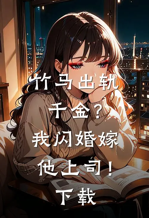 竹马出轨千金?我闪婚嫁他上司!全文