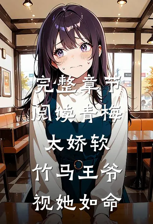 完整章节阅读青梅太娇软,竹马王爷视她如命的