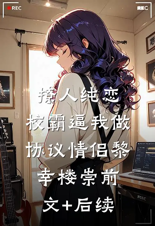 撩人纯恋：校霸逼我做协议情侣黎幸楼崇前文+后续