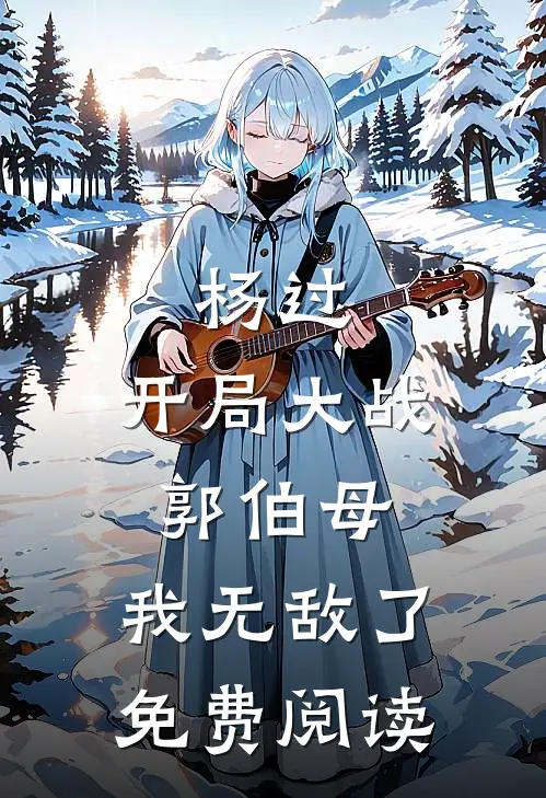 杨过开局大战郭伯母,我无敌了免费阅读