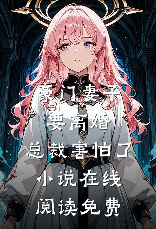 豪门妻子要离婚,总裁害怕了在线阅读免费无弹窗