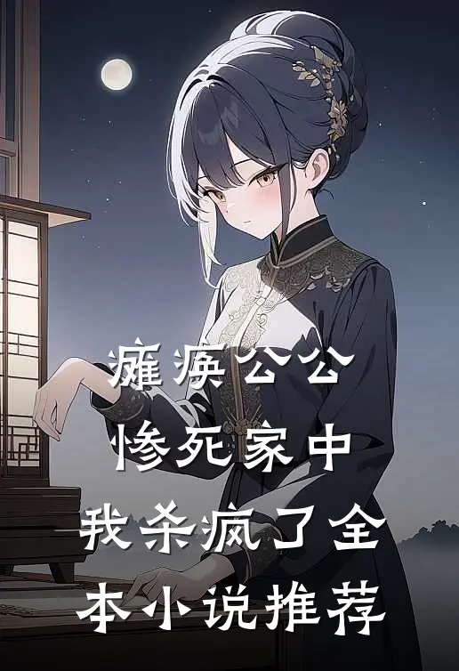 瘫痪公公惨死家中,我杀疯了全本推荐阅读