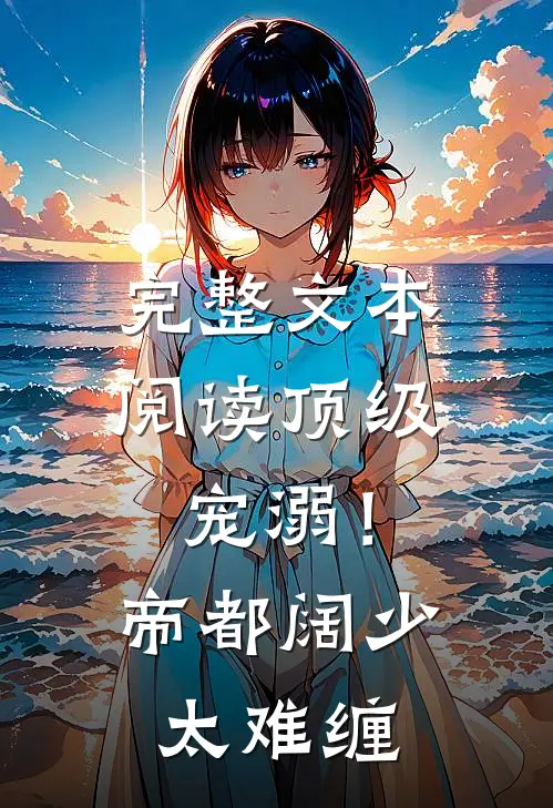 完整文本阅读顶级宠溺！帝都阔少太难缠