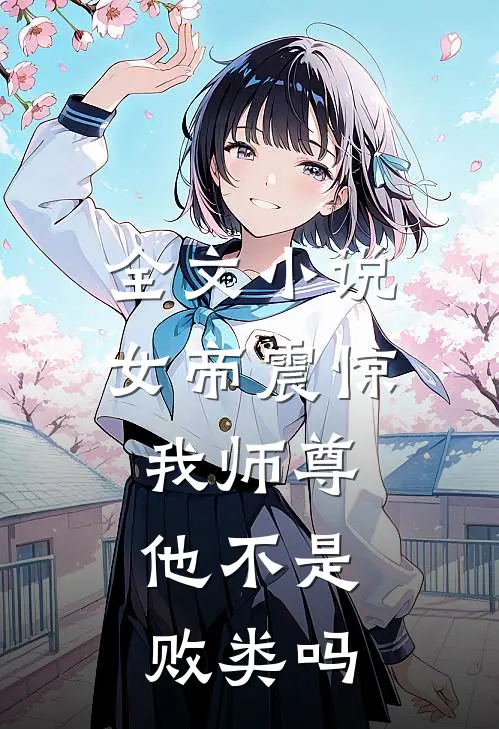全文女帝震惊我师尊,他不是败类吗免费阅读