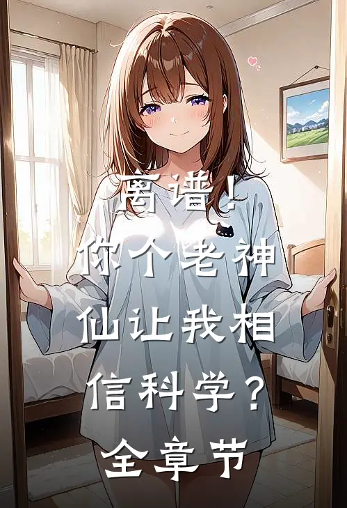 离谱！你个老神仙让我相信科学？全章节