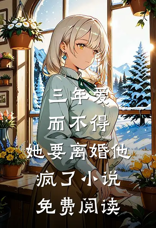 三年爱而不得,她要离婚他疯了免费阅读无弹窗