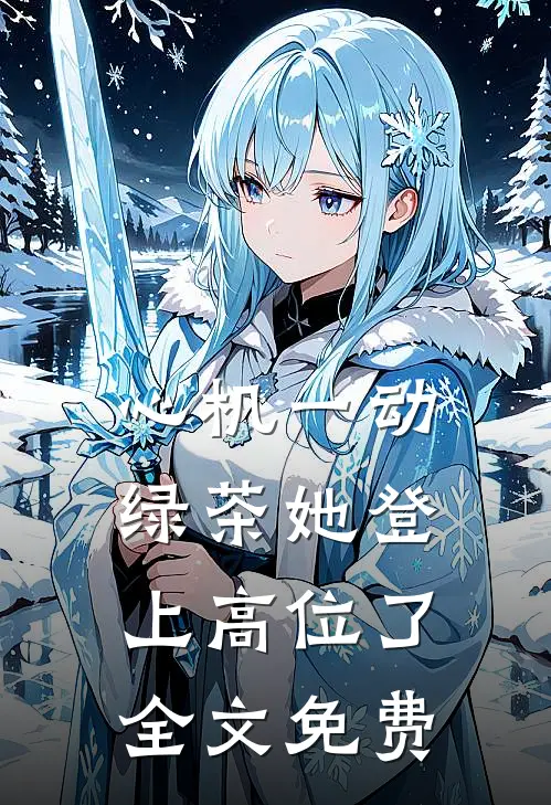 心机一动，绿茶她登上高位了全文免费