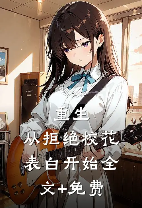 重生：从拒绝校花表白开始全文+免费