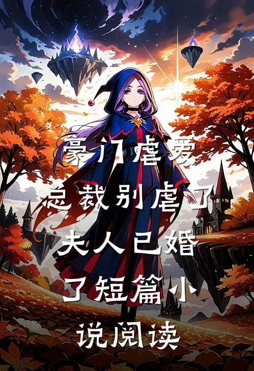 豪门虐爱总裁别虐了,夫人已婚了短篇阅读