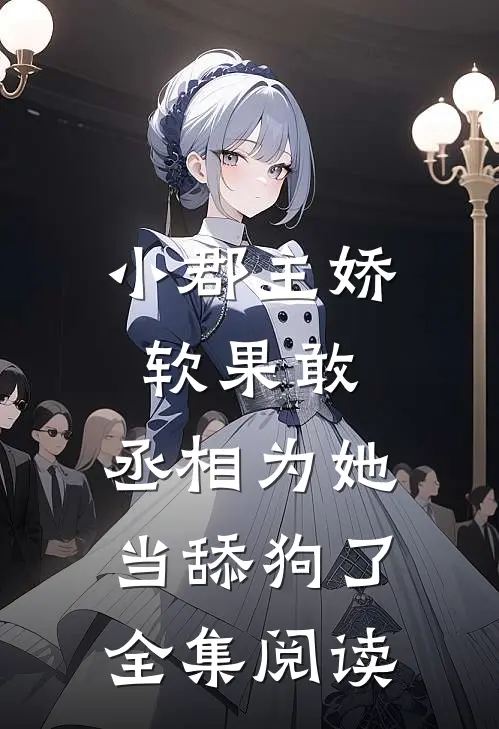 小郡主娇软果敢,丞相为她当舔狗了全集阅读免费