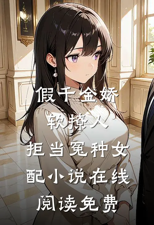 假千金娇软撩人，拒当冤种女配小说在线阅读免费