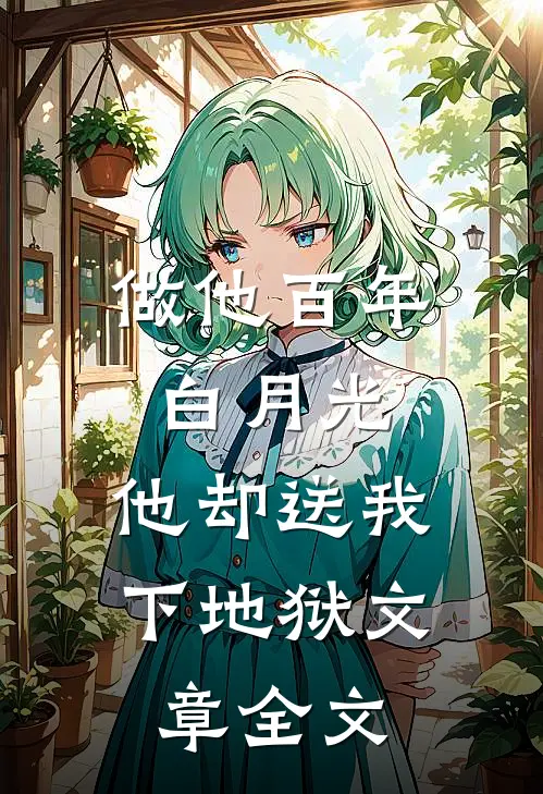 做他百年白月光，他却送我下地狱文章全文
