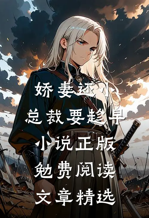 娇妻还小,总裁要趁早小说正版勉费阅读文章精选