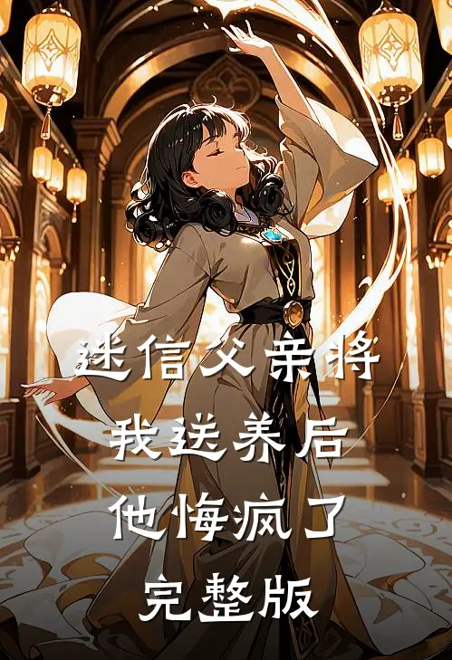 迷信父亲将我送养后,他悔疯了完整版免费阅读