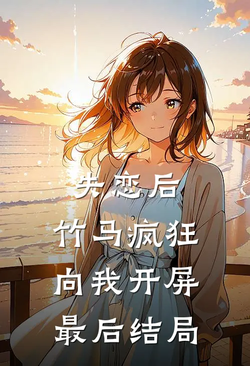 失恋后,竹马疯狂向我开屏最后结局怎么样了