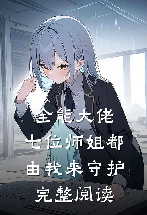 全能大佬七位师姐都由我来守护完整阅读