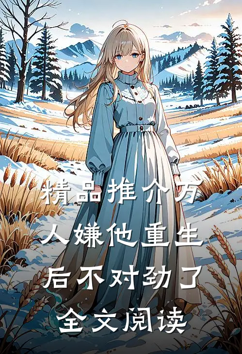 精品推介万人嫌他重生后不对劲了全文阅读