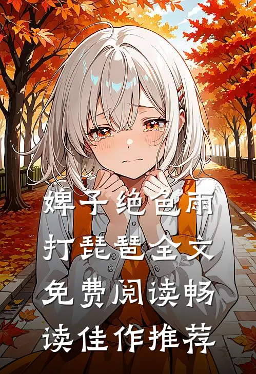 婢子绝色 雨打琵琶全文免费阅读畅读佳作推荐