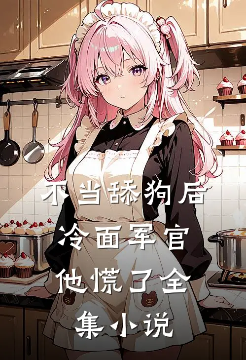 不当舔狗后，冷面军官他慌了全集小说