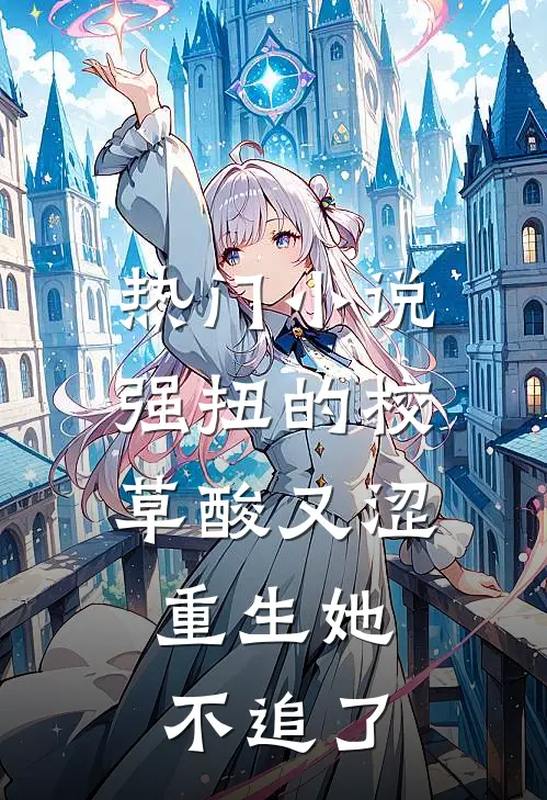 热门小说强扭的校草酸又涩，重生她不追了