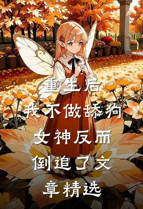 重生后，我不做舔狗，女神反而倒追了文章精选