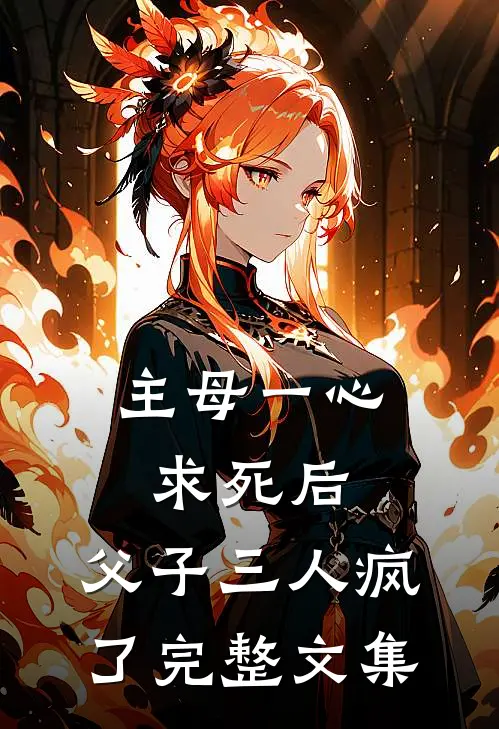 主母一心求死后,父子三人疯了完整文集在线阅读