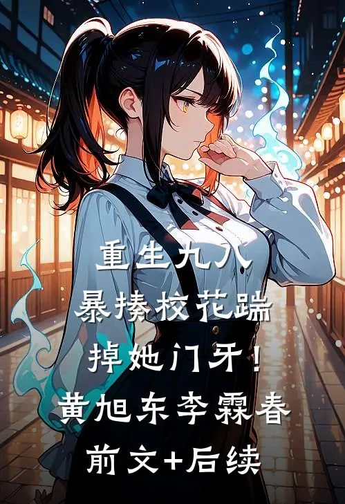 重生九八：暴揍校花踹掉她门牙！黄旭东李霖春前文+后续