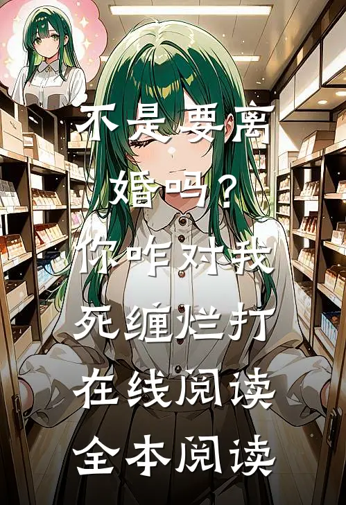 不是要离婚吗？你咋对我死缠烂打在线阅读全本阅读