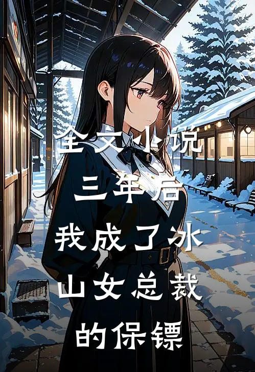 全文三年后,我成了冰山女总裁的保镖
