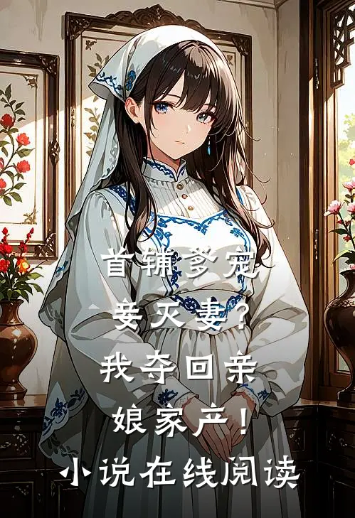 首辅爹宠妾灭妻?我夺回亲娘家产!在线阅读免费