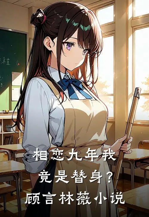 相恋九年我竟是替身?顾言林薇阅读