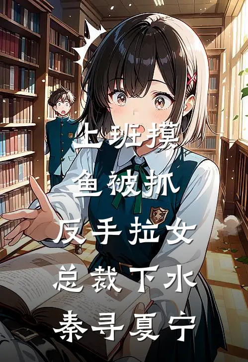 上班摸鱼被抓,反手拉女总裁下水秦寻夏宁