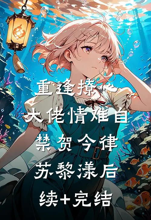 重逢撩心，大佬情难自禁贺今律苏黎漾后续+完结