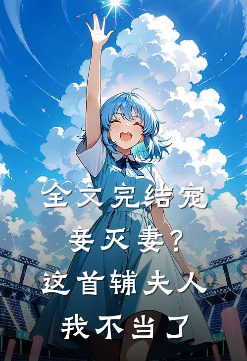 全文完结宠妾灭妻?这首辅夫人,我不当了