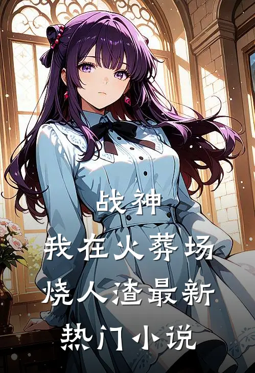 战神,我在火葬场烧人渣最新热门