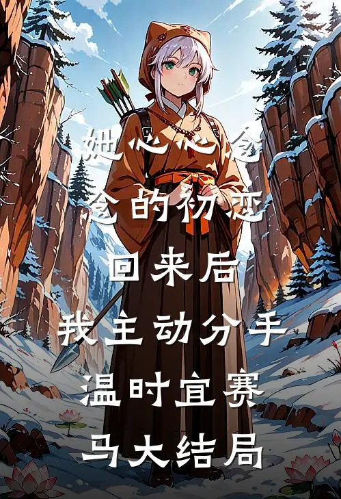 她心心念念的初恋回来后，我主动分手温时宜赛马大结局