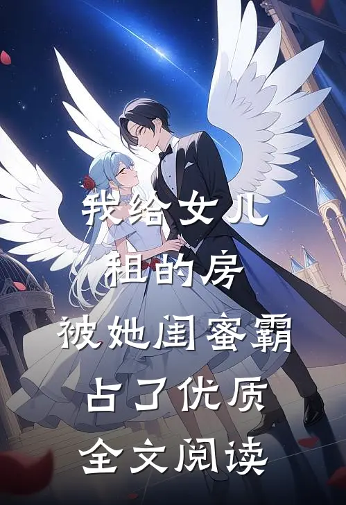 我给女儿租的房,被她闺蜜霸占了优质全文阅读