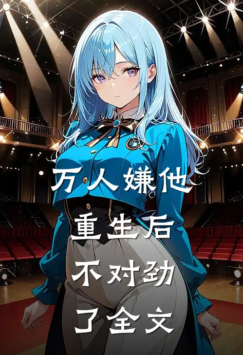 万人嫌他重生后，不对劲了全文