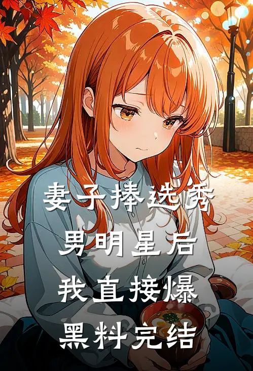 妻子捧选秀男明星后,我直接爆黑料完结