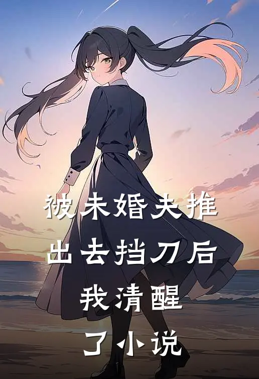被未婚夫推出去挡刀后,我清醒了