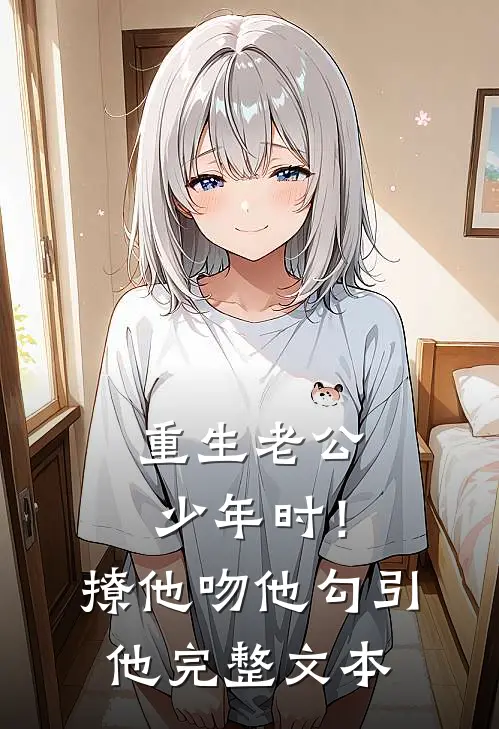重生老公少年时！撩他吻他勾引他完整文本