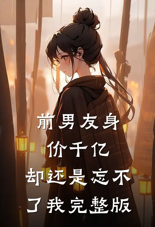 前男友身价千亿,却还是忘不了我完整版