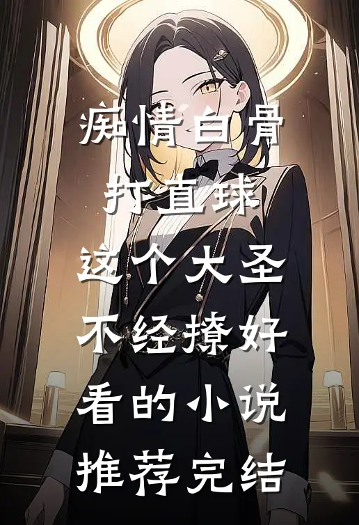 痴情白骨打直球，这个大圣不经撩好看的小说推荐完结
